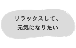 リラックスして、元気になりたい