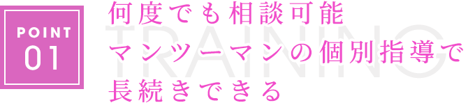 何度でも相談可能 マンツーマンの個別指導で長続きできる