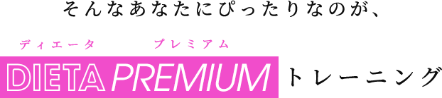 そんなあなたにぴったりなのが、DIETA PREMIUMトレーニング