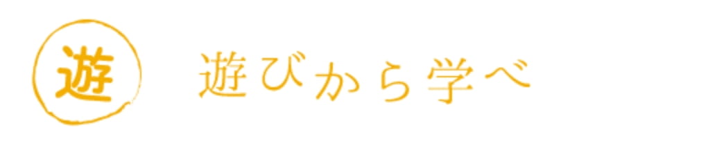 「遊」遊びから学べ